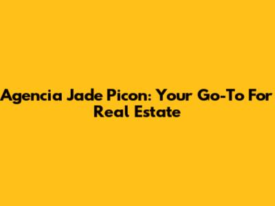 Agencia Jade Picon: Your Go-To For Real Estate