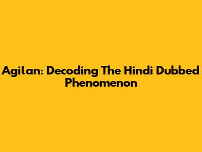 Agilan: Decoding The Hindi Dubbed Phenomenon