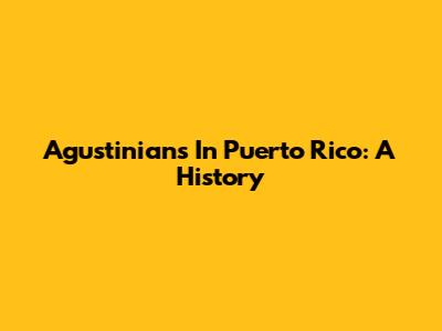Agustinians In Puerto Rico: A History
