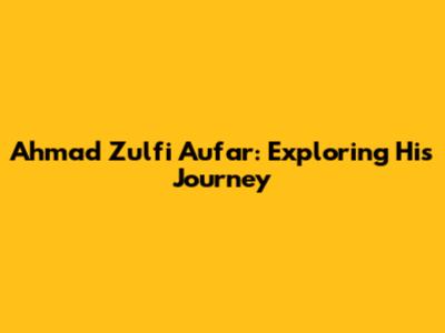 Ahmad Zulfi Aufar: Exploring His Journey