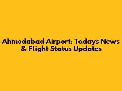 Ahmedabad Airport: Today's News & Flight Status Updates