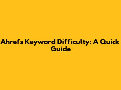 Ahrefs Keyword Difficulty: A Quick Guide