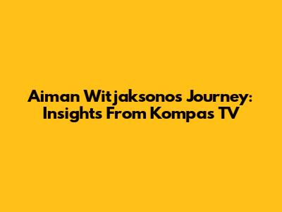 Aiman Witjaksono's Journey: Insights From Kompas TV
