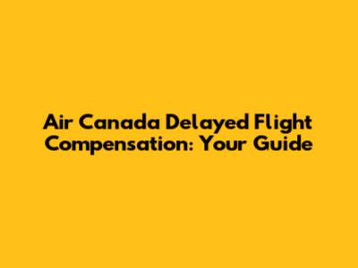 Air Canada Delayed Flight Compensation: Your Guide