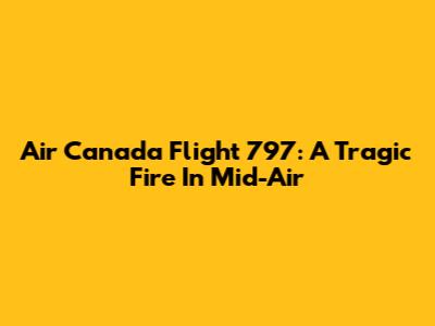 Air Canada Flight 797: A Tragic Fire In Mid-Air