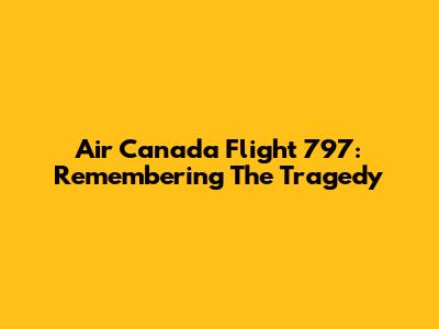 Air Canada Flight 797: Remembering The Tragedy