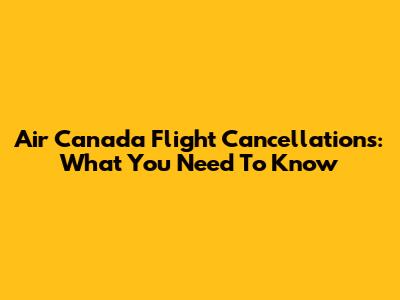 Air Canada Flight Cancellations: What You Need To Know