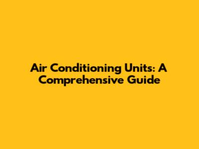 Air Conditioning Units: A Comprehensive Guide