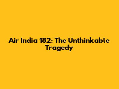 Air India 182: The Unthinkable Tragedy