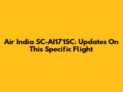 Air India SC-AI171SC: Updates On This Specific Flight