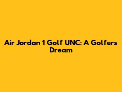 Air Jordan 1 Golf UNC: A Golfer's Dream