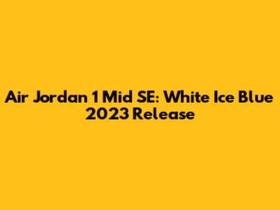 Air Jordan 1 Mid SE: White Ice Blue 2023 Release
