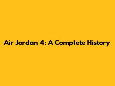 Air Jordan 4: A Complete History