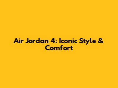 Air Jordan 4: Iconic Style & Comfort