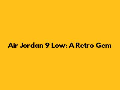 Air Jordan 9 Low: A Retro Gem