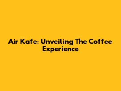 Air Kafe: Unveiling The Coffee Experience