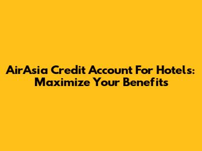 AirAsia Credit Account For Hotels: Maximize Your Benefits