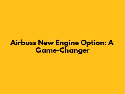 Airbus's New Engine Option: A Game-Changer