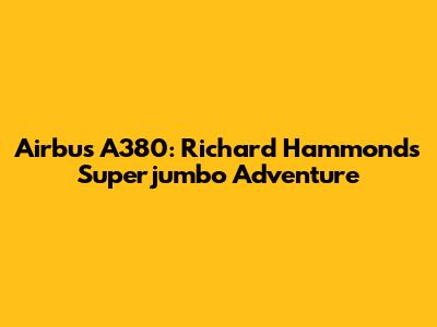 Airbus A380: Richard Hammond's Superjumbo Adventure