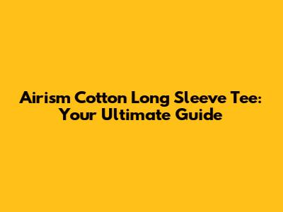 Airism Cotton Long Sleeve Tee: Your Ultimate Guide