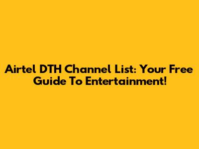 Airtel DTH Channel List: Your Free Guide To Entertainment!