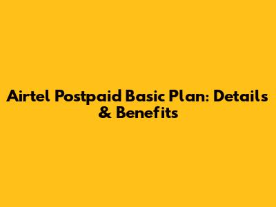 Airtel Postpaid Basic Plan: Details & Benefits