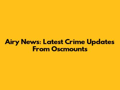Airy News: Latest Crime Updates From Oscmounts