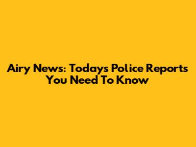 Airy News: Today's Police Reports You Need To Know