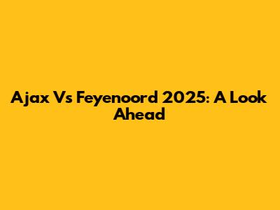 Ajax Vs Feyenoord 2025: A Look Ahead