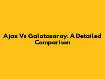 Ajax Vs Galatasaray: A Detailed Comparison