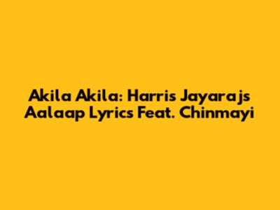 Akila Akila: Harris Jayaraj's Aalaap Lyrics Feat. Chinmayi