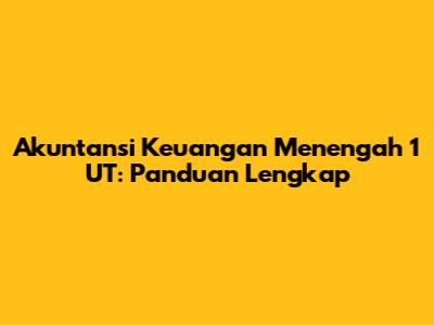 Akuntansi Keuangan Menengah 1 UT: Panduan Lengkap
