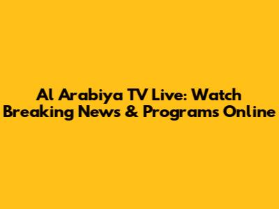 Al Arabiya TV Live: Watch Breaking News & Programs Online