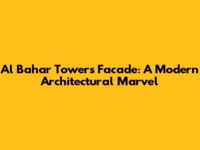 Al Bahar Towers Facade: A Modern Architectural Marvel