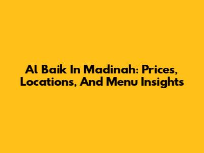 Al Baik In Madinah: Prices, Locations, And Menu Insights