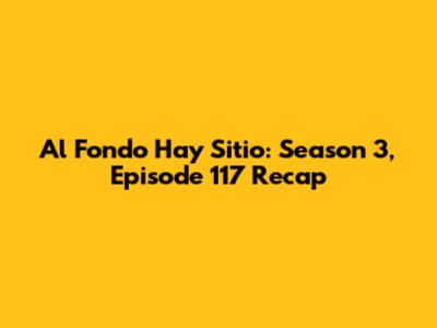 Al Fondo Hay Sitio: Season 3, Episode 117 Recap