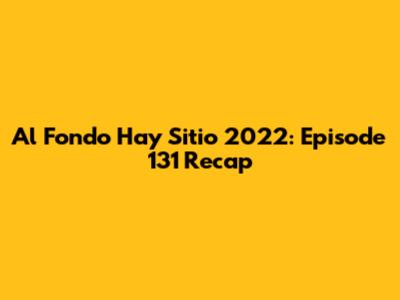 Al Fondo Hay Sitio 2022: Episode 131 Recap