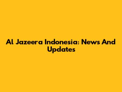 Al Jazeera Indonesia: News And Updates