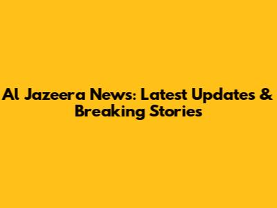 Al Jazeera News: Latest Updates & Breaking Stories