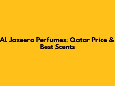 Al Jazeera Perfumes: Qatar Price & Best Scents