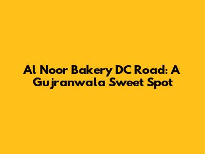 Al Noor Bakery DC Road: A Gujranwala Sweet Spot
