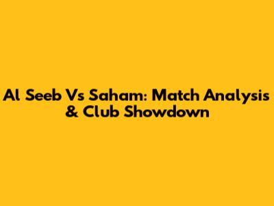 Al Seeb Vs Saham: Match Analysis & Club Showdown