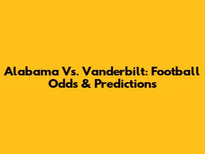 Alabama Vs. Vanderbilt: Football Odds & Predictions