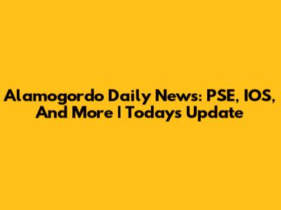 Alamogordo Daily News: PSE, IOS, And More | Today's Update