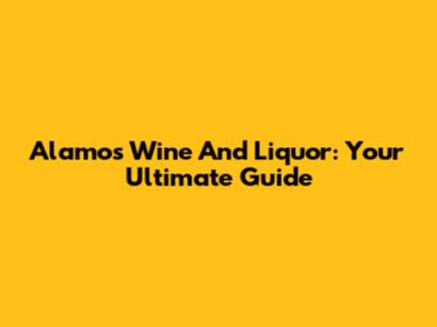 Alamos Wine And Liquor: Your Ultimate Guide