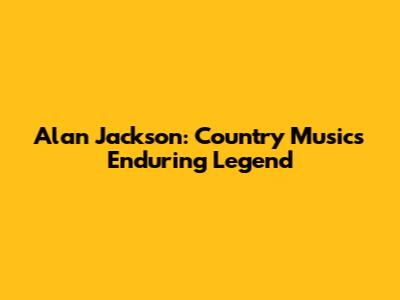 Alan Jackson: Country Music's Enduring Legend