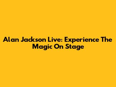 Alan Jackson Live: Experience The Magic On Stage