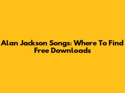 Alan Jackson Songs: Where To Find Free Downloads