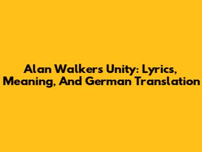 Alan Walker's 'Unity': Lyrics, Meaning, And German Translation