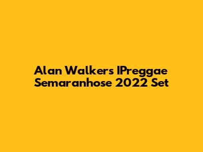 Alan Walker's IPreggae Semaranhose 2022 Set